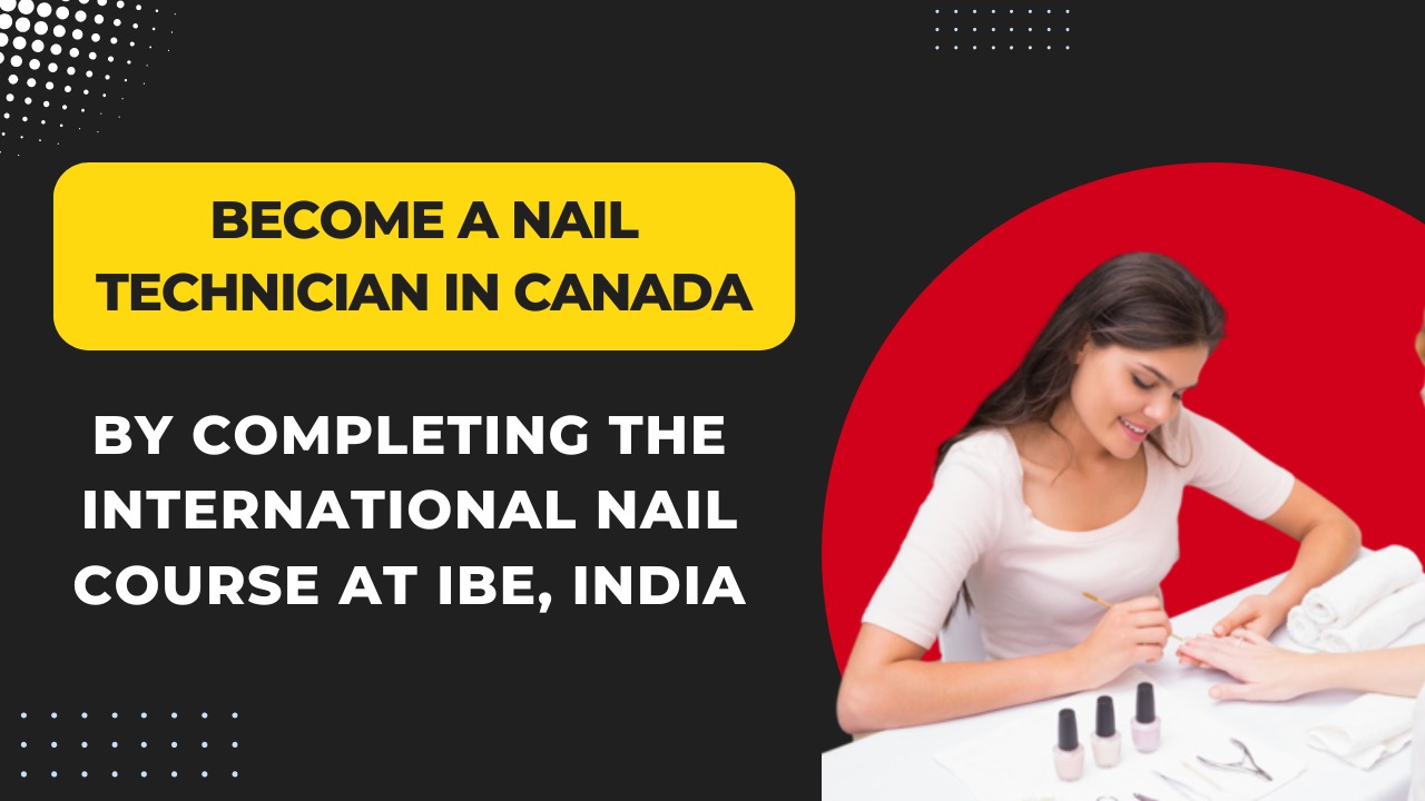 Become a Nail Technician in Canada by completing the International Nail Course at IBE, India