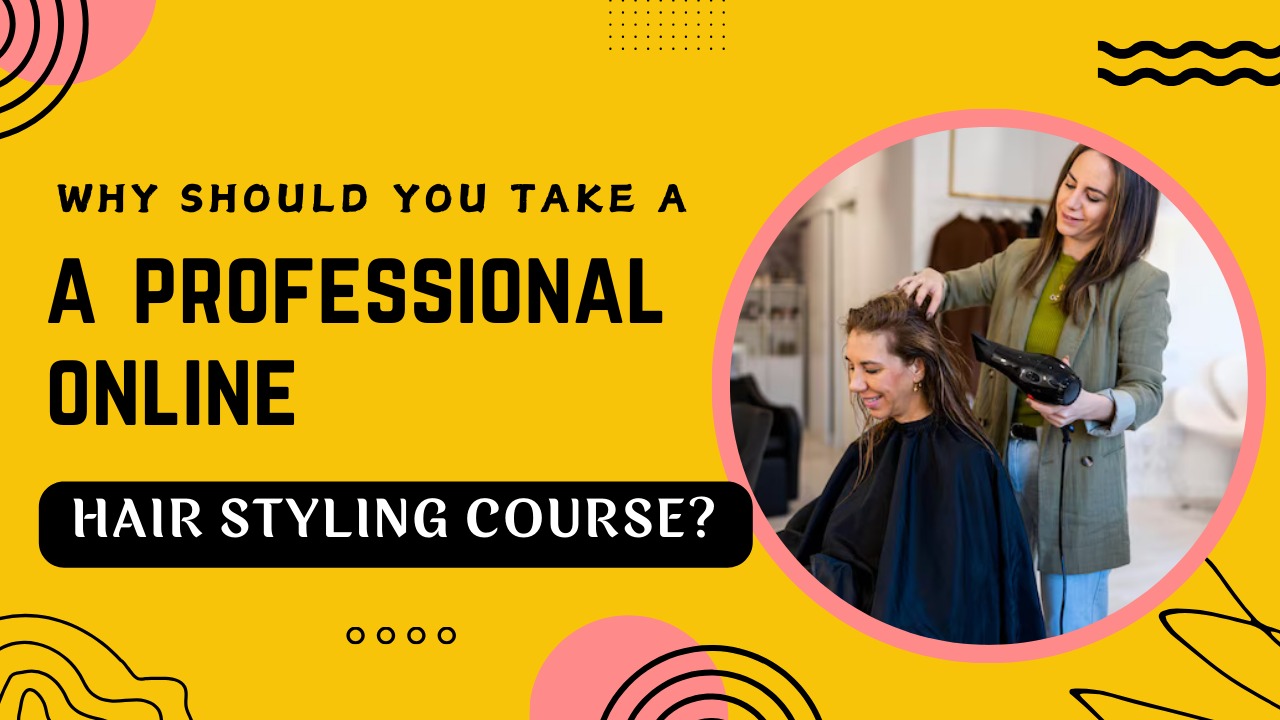 Why should you take a Professional online hair styling Course