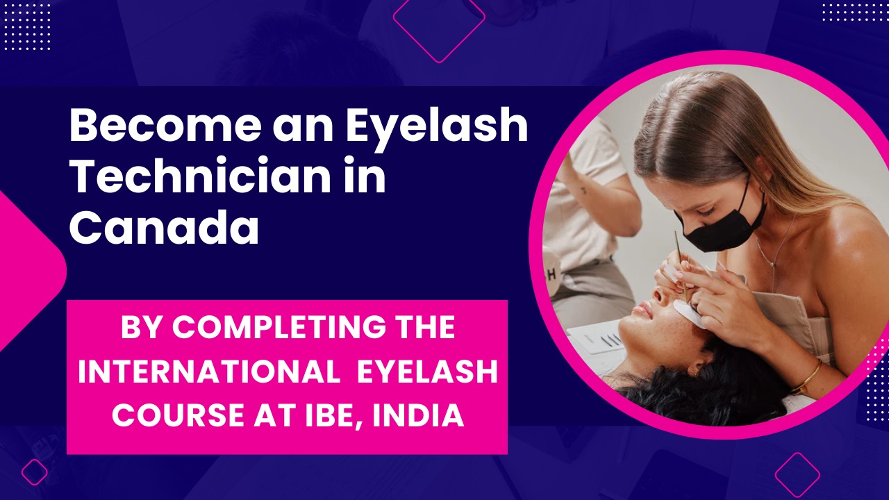 Become an Eyelash Technician in Canada by completing the International Eyelash Course at IBE, India